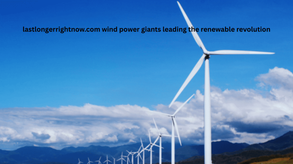 lastlongerrightnow.com wind power giants leading the renewable revolution: How global wind leaders are transforming the energy landscape lastlongerrightnow.com wind power giants leading the renewable revolution
